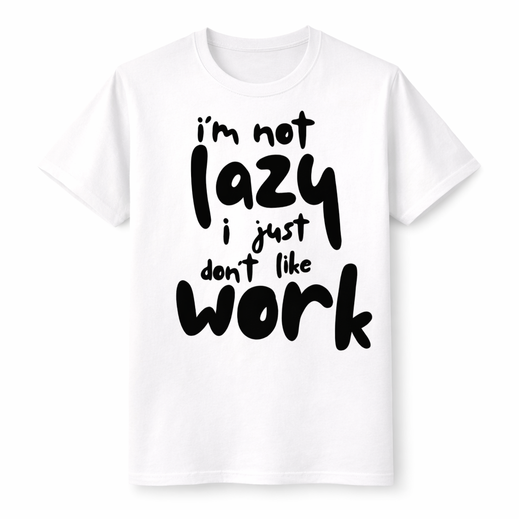 I’m Not Lazy, I Just Don’t Like Work T-Shirt – Funny Graphic Tee | Unisex Cotton Shirt (Black or White)